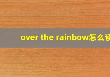 over the rainbow怎么读